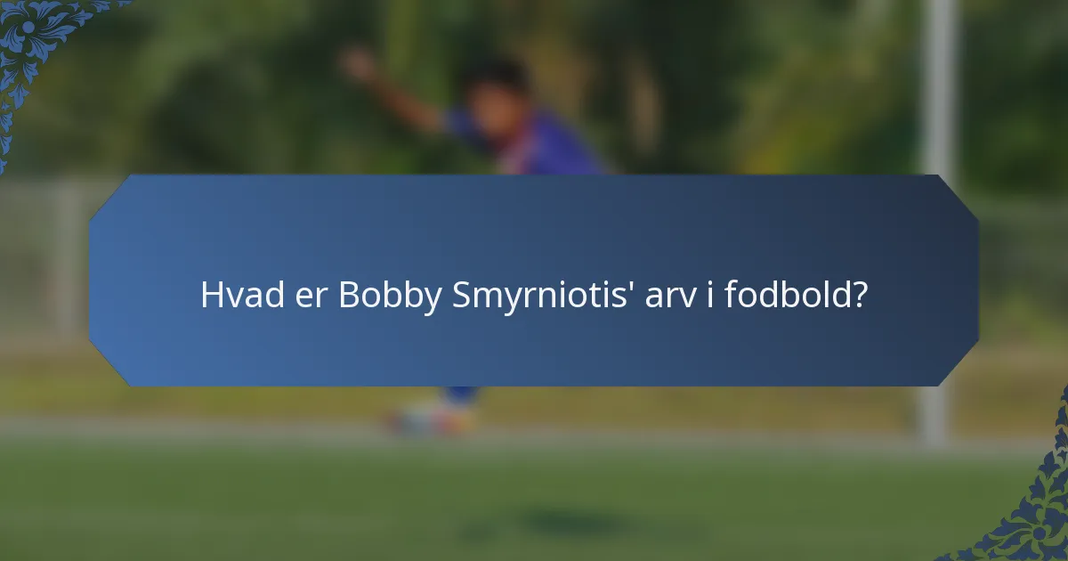 Hvad er Bobby Smyrniotis' arv i fodbold?