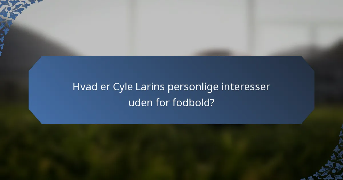 Hvad er Cyle Larins personlige interesser uden for fodbold?
