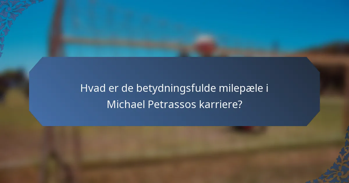 Hvad er de betydningsfulde milepæle i Michael Petrassos karriere?