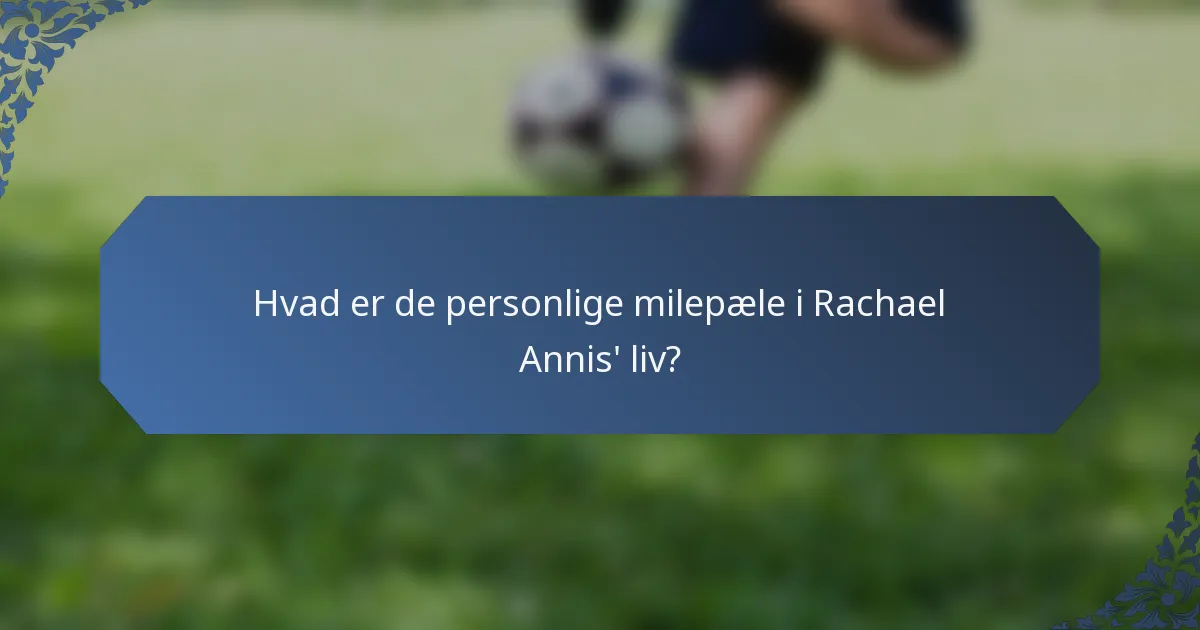 Hvad er de personlige milepæle i Rachael Annis' liv?
