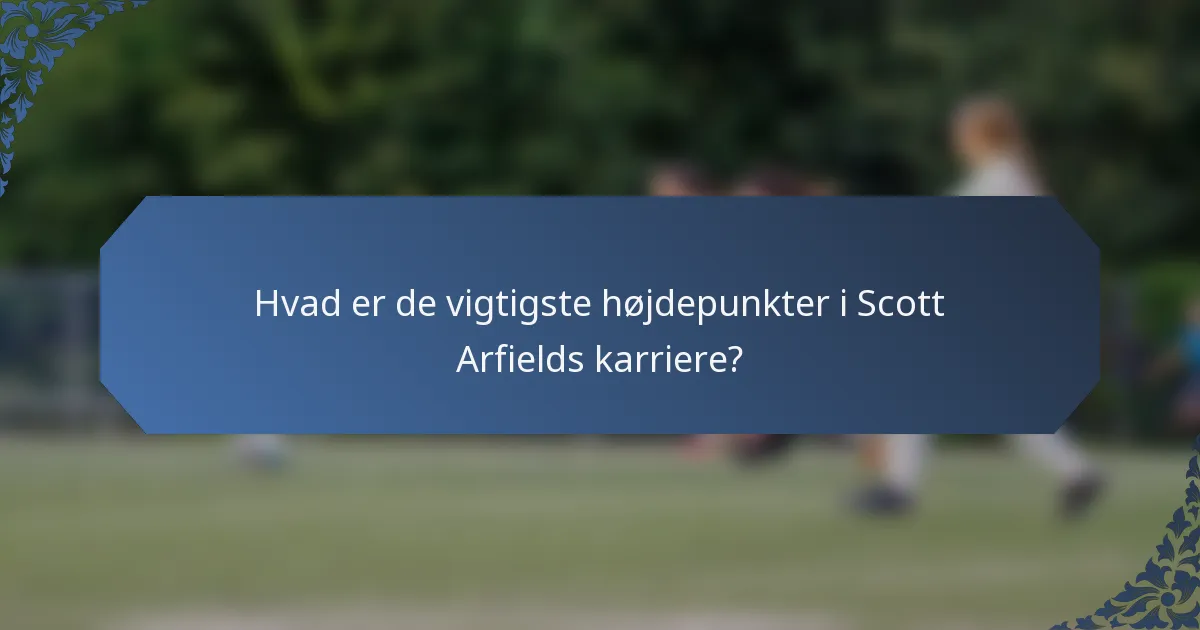 Hvad er de vigtigste højdepunkter i Scott Arfields karriere?