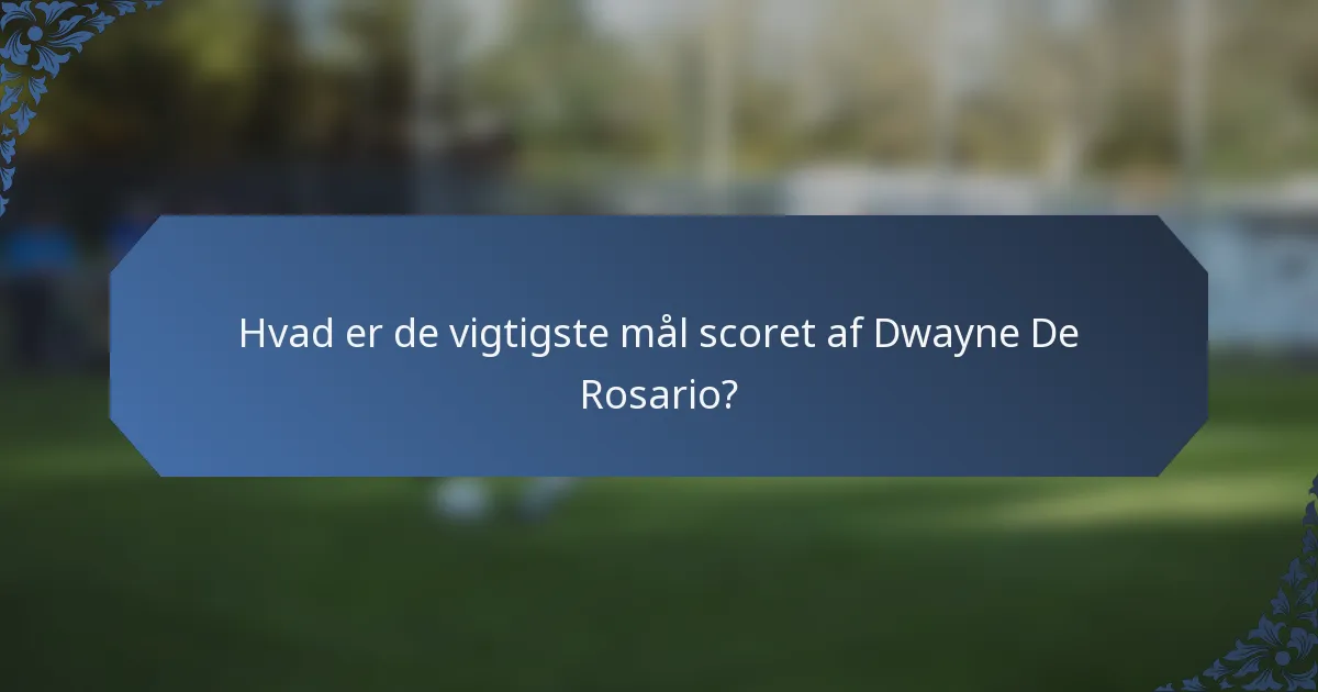 Hvad er de vigtigste mål scoret af Dwayne De Rosario?