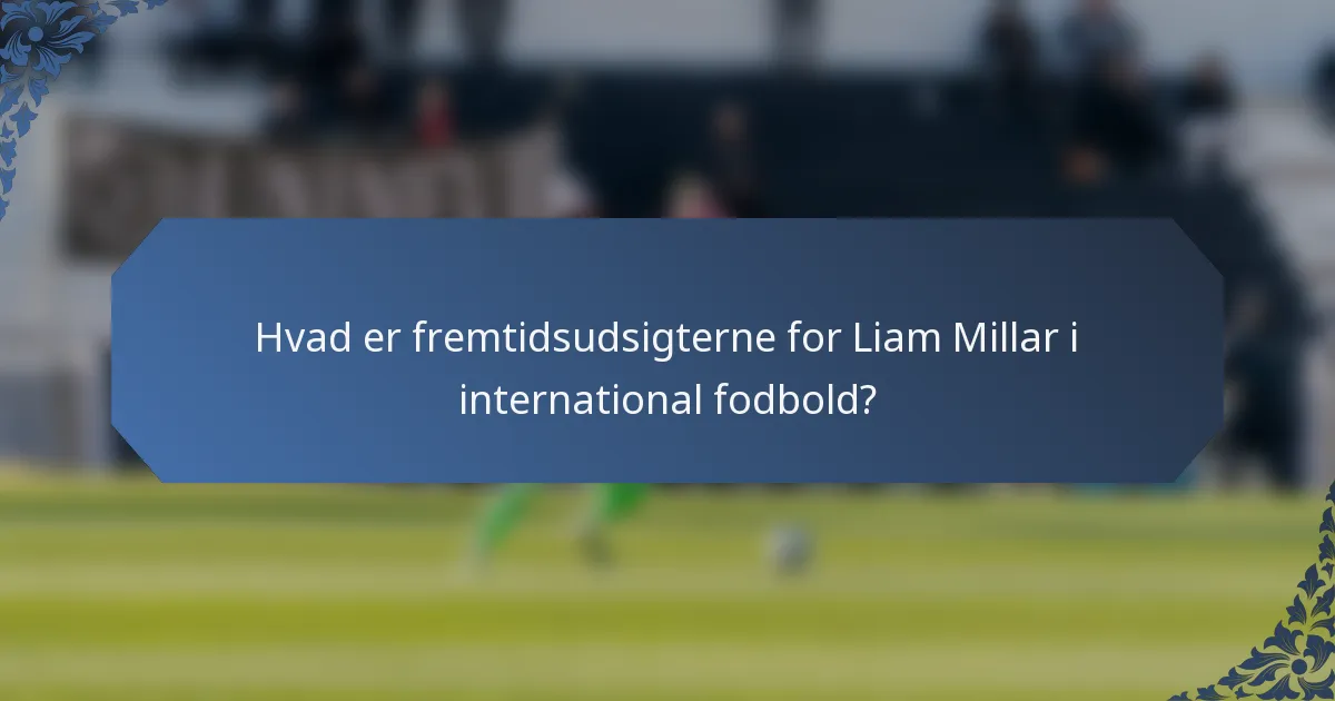 Hvad er fremtidsudsigterne for Liam Millar i international fodbold?