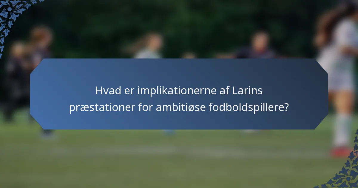 Hvad er implikationerne af Larins præstationer for ambitiøse fodboldspillere?