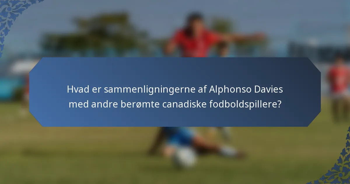 Hvad er sammenligningerne af Alphonso Davies med andre berømte canadiske fodboldspillere?
