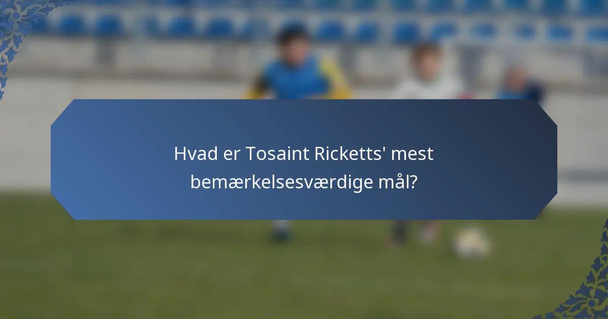 Hvad er Tosaint Ricketts' mest bemærkelsesværdige mål?
