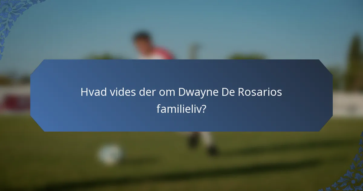 Hvad vides der om Dwayne De Rosarios familieliv?