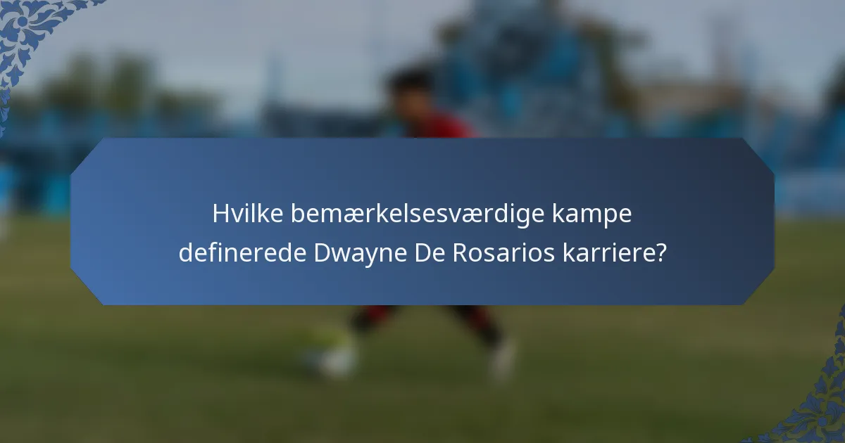 Hvilke bemærkelsesværdige kampe definerede Dwayne De Rosarios karriere?