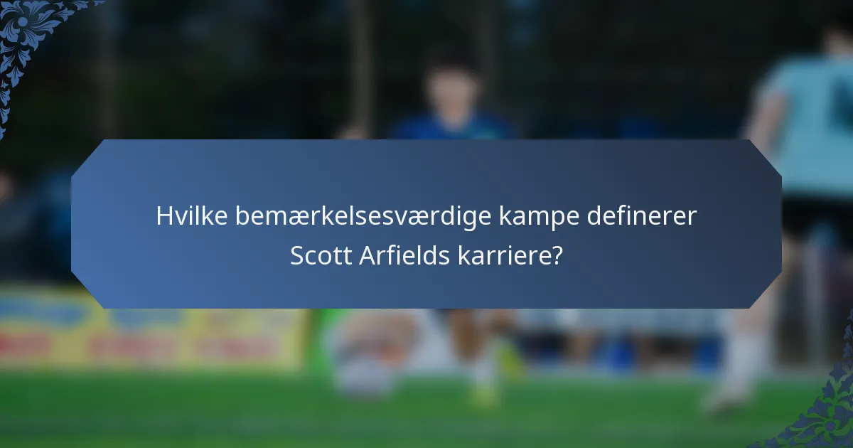 Hvilke bemærkelsesværdige kampe definerer Scott Arfields karriere?