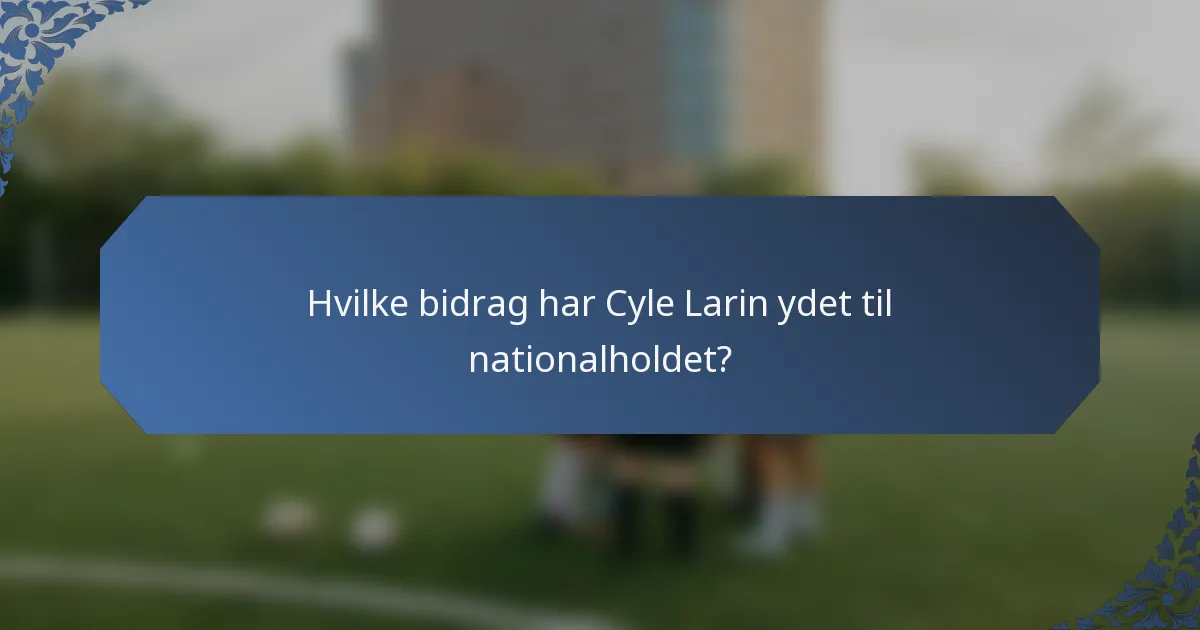 Hvilke bidrag har Cyle Larin ydet til nationalholdet?