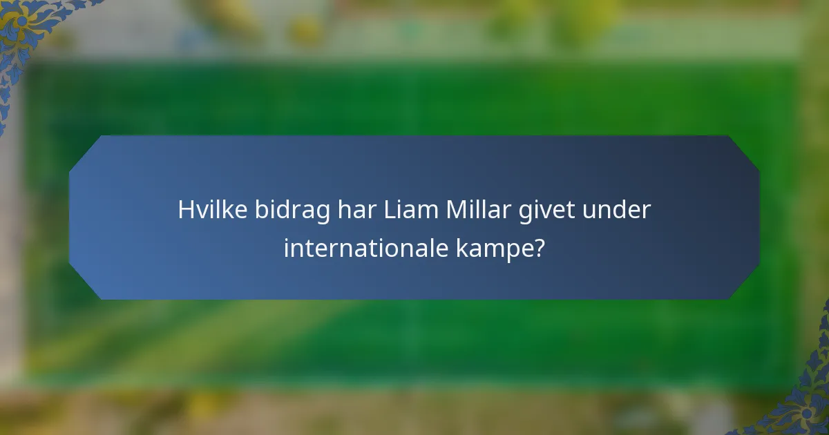 Hvilke bidrag har Liam Millar givet under internationale kampe?