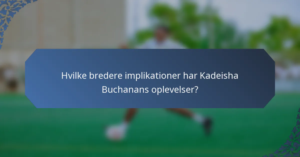 Hvilke bredere implikationer har Kadeisha Buchanans oplevelser?