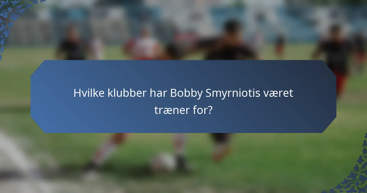 Hvilke klubber har Bobby Smyrniotis været træner for?