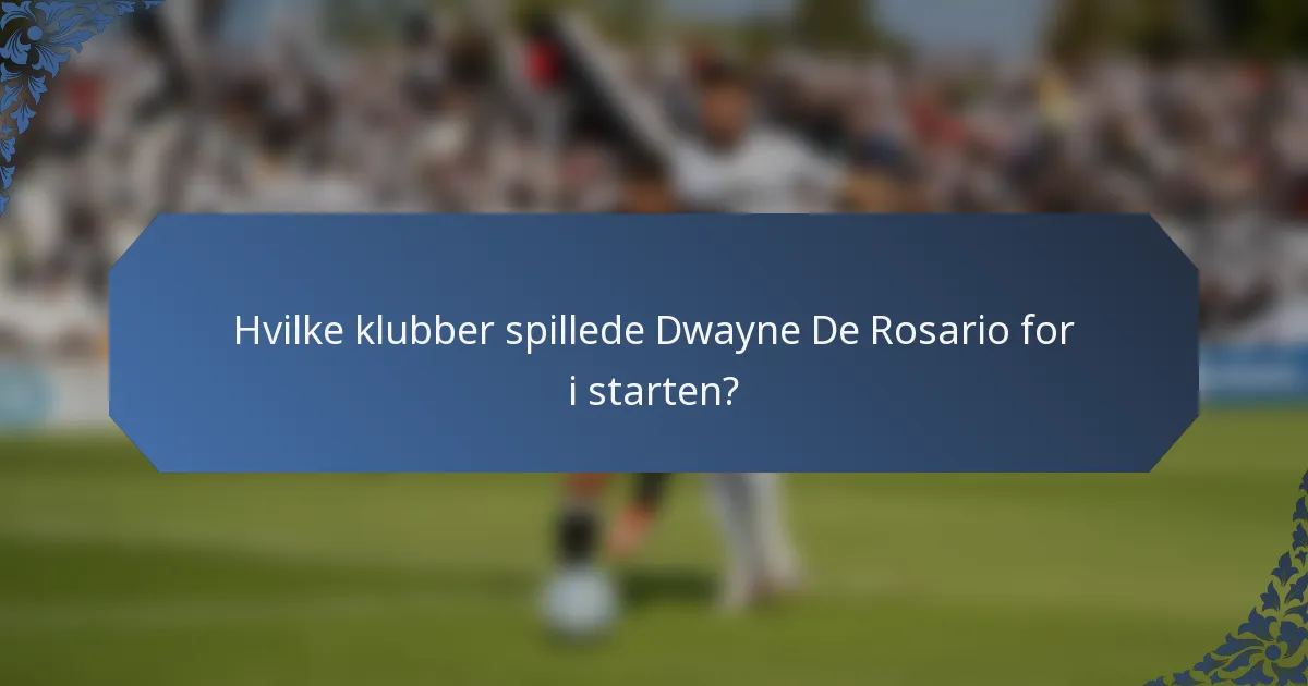 Hvilke klubber spillede Dwayne De Rosario for i starten?