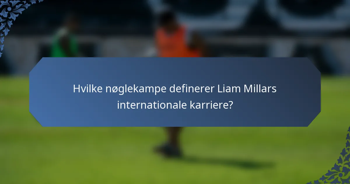 Hvilke nøglekampe definerer Liam Millars internationale karriere?