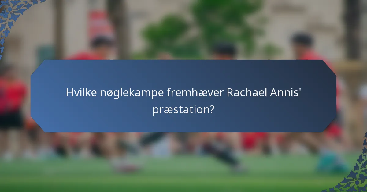 Hvilke nøglekampe fremhæver Rachael Annis' præstation?