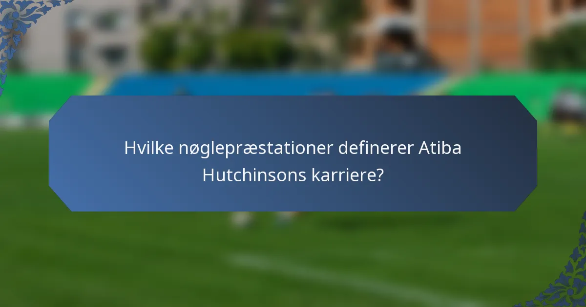 Hvilke nøglepræstationer definerer Atiba Hutchinsons karriere?