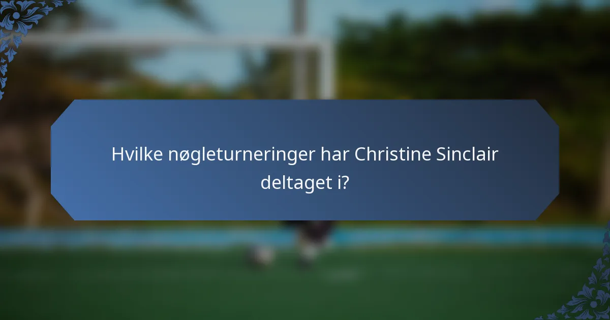 Hvilke nøgleturneringer har Christine Sinclair deltaget i?