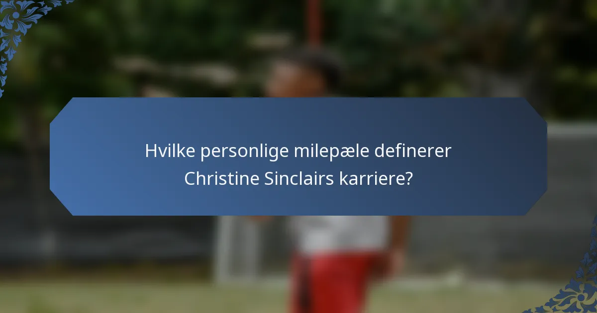 Hvilke personlige milepæle definerer Christine Sinclairs karriere?