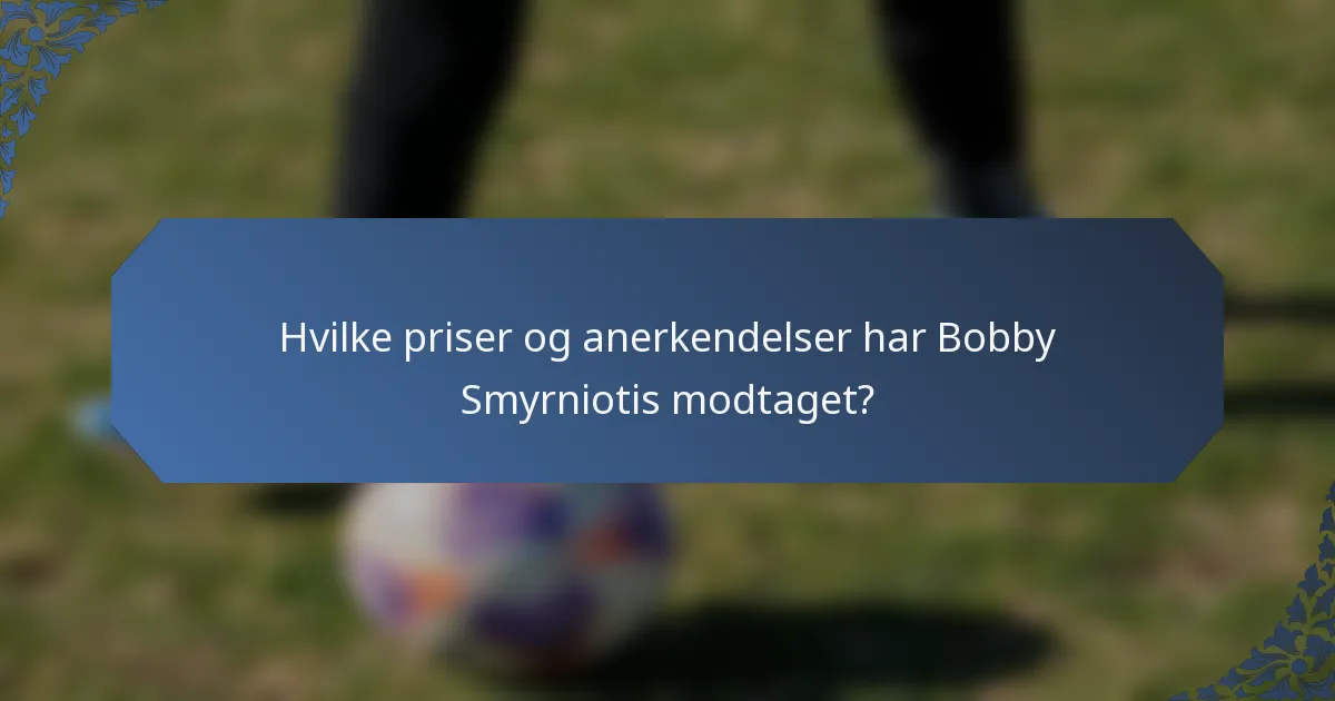 Hvilke priser og anerkendelser har Bobby Smyrniotis modtaget?