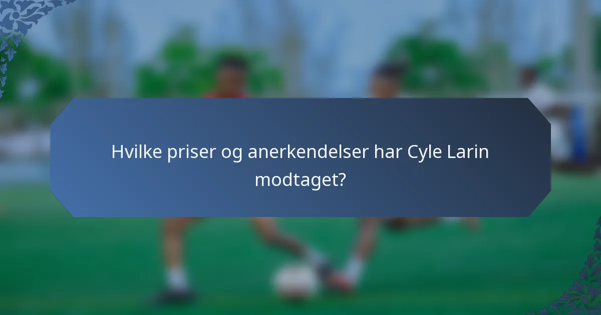 Hvilke priser og anerkendelser har Cyle Larin modtaget?
