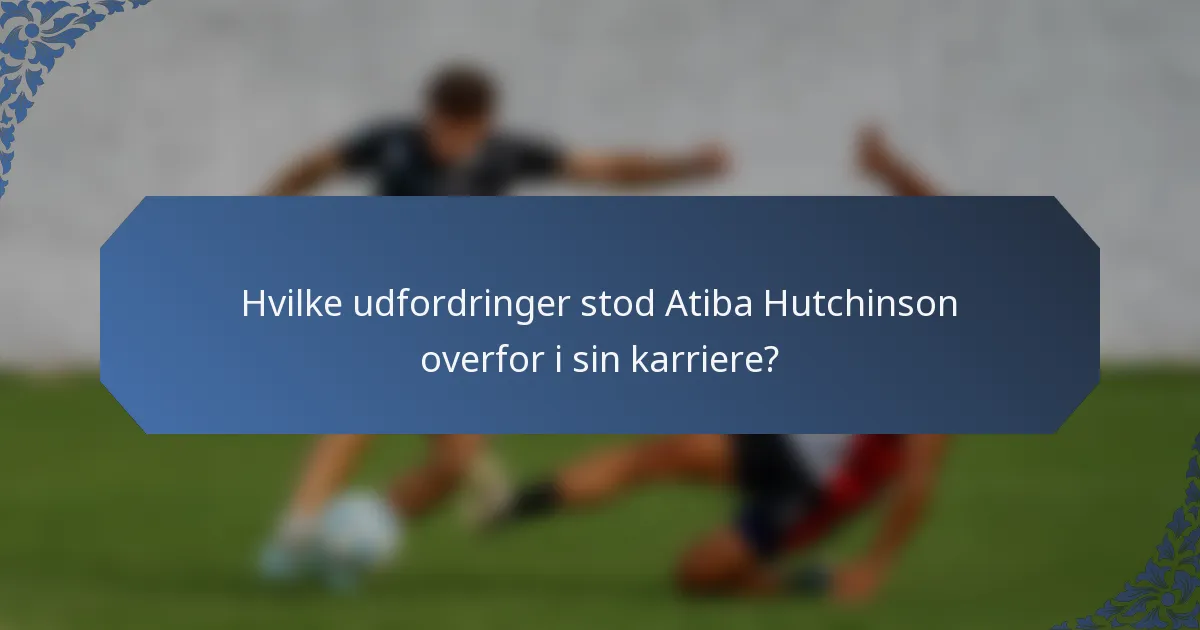 Hvilke udfordringer stod Atiba Hutchinson overfor i sin karriere?