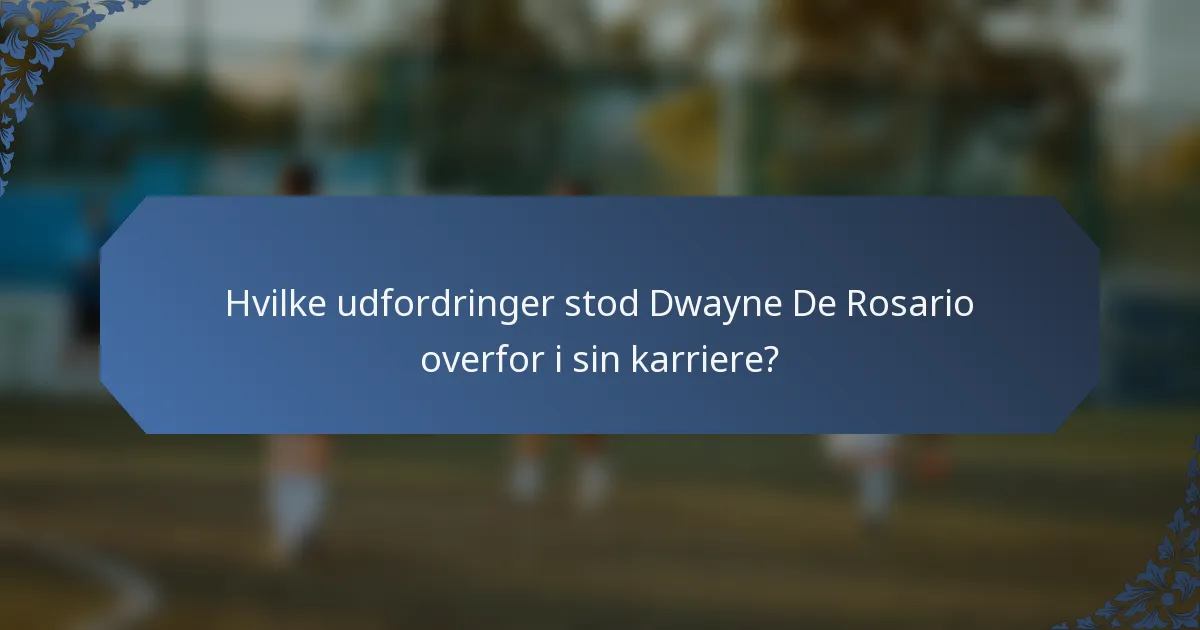 Hvilke udfordringer stod Dwayne De Rosario overfor i sin karriere?