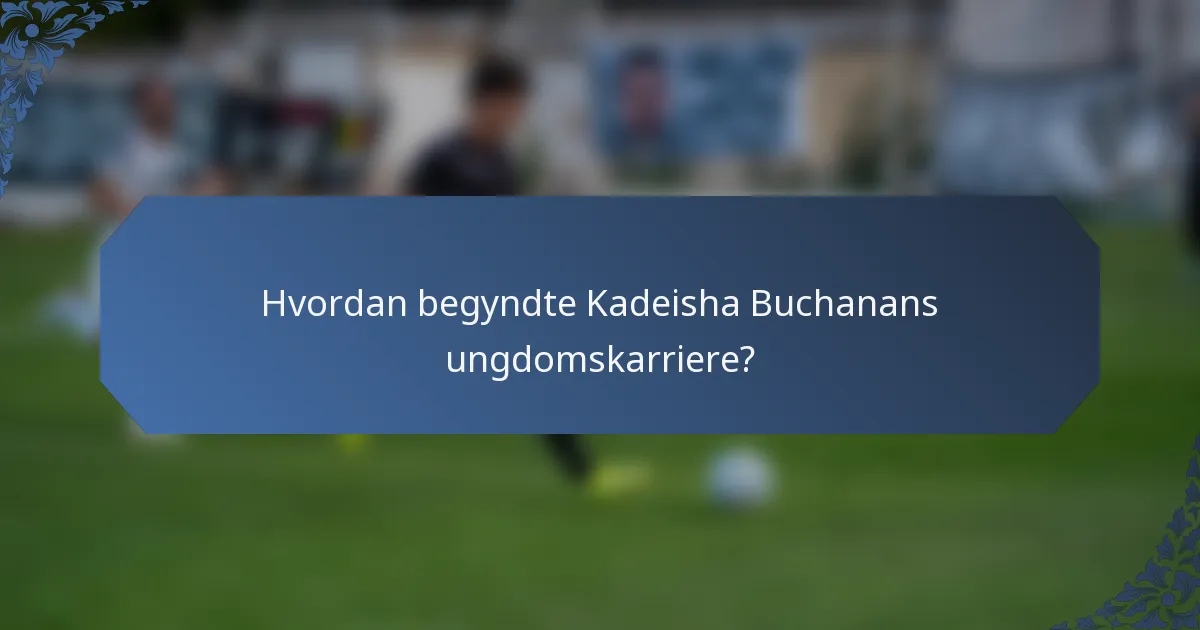 Hvordan begyndte Kadeisha Buchanans ungdomskarriere?