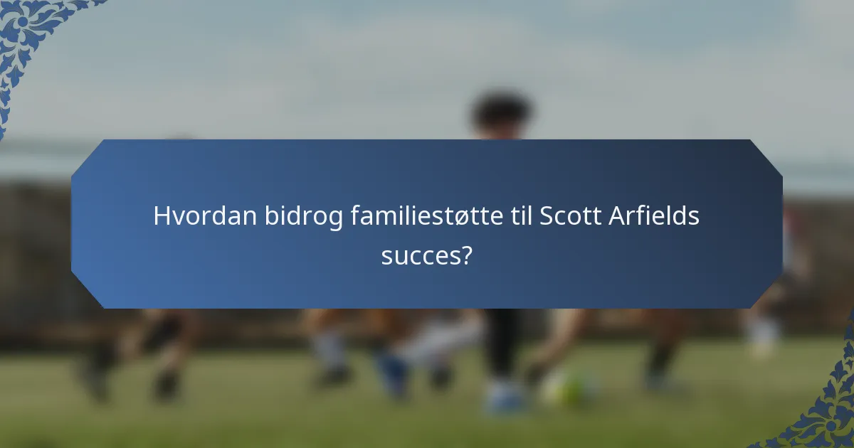 Hvordan bidrog familiestøtte til Scott Arfields succes?