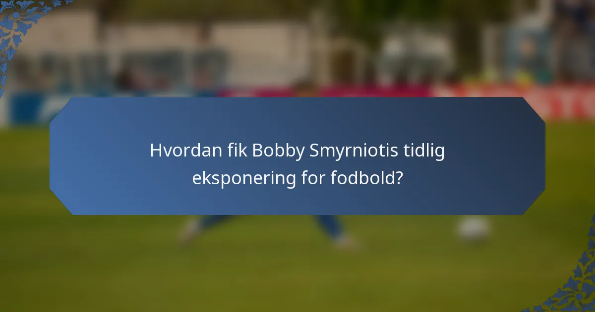 Hvordan fik Bobby Smyrniotis tidlig eksponering for fodbold?
