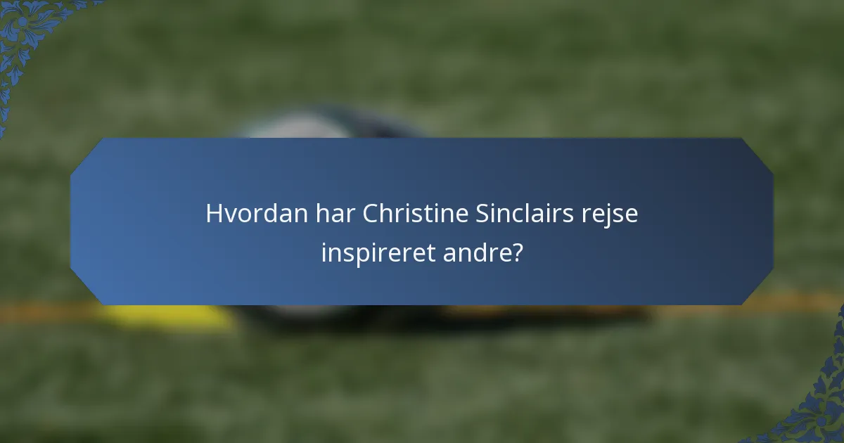 Hvordan har Christine Sinclairs rejse inspireret andre?