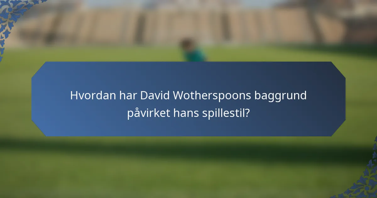 Hvordan har David Wotherspoons baggrund påvirket hans spillestil?