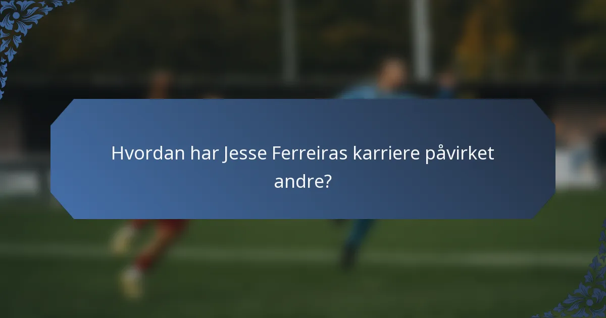 Hvordan har Jesse Ferreiras karriere påvirket andre?