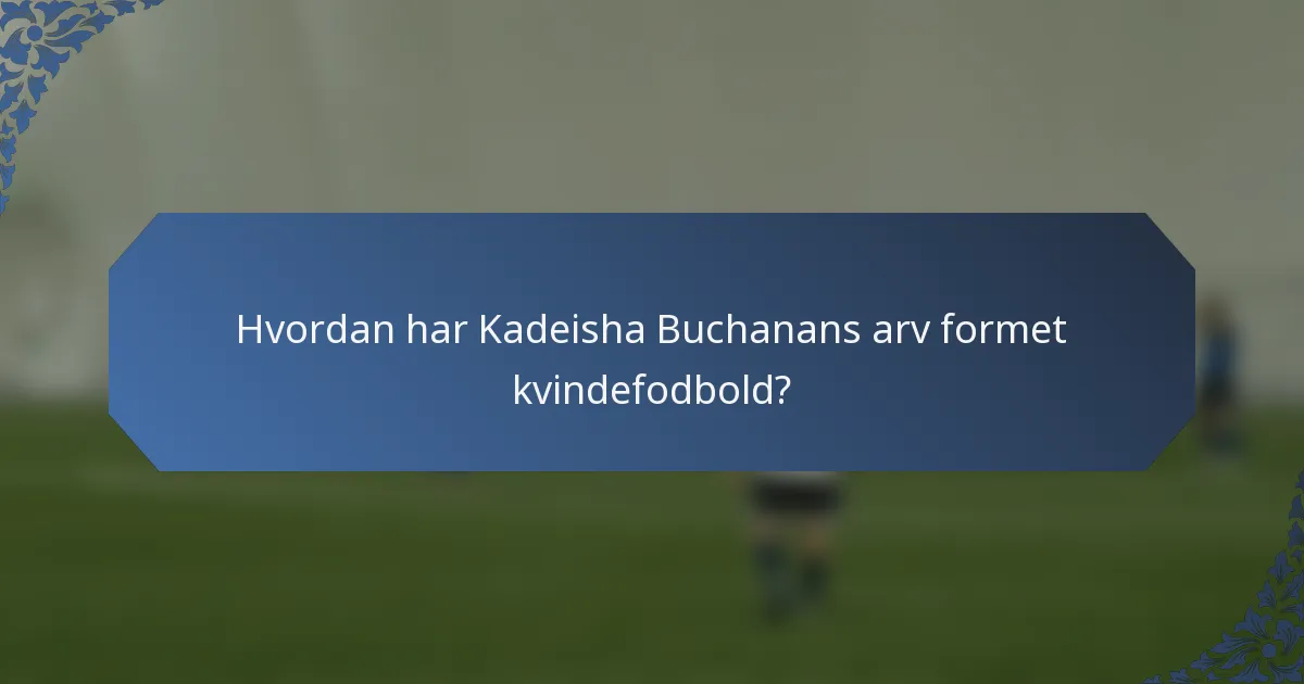Hvordan har Kadeisha Buchanans arv formet kvindefodbold?