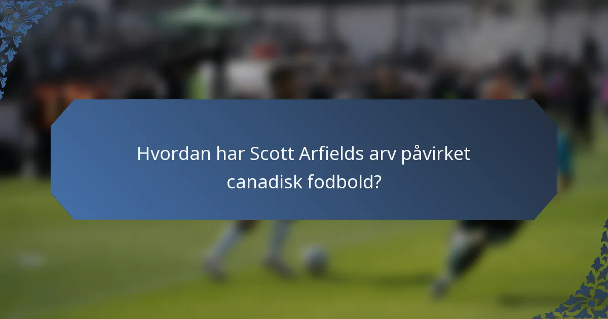 Hvordan har Scott Arfields arv påvirket canadisk fodbold?