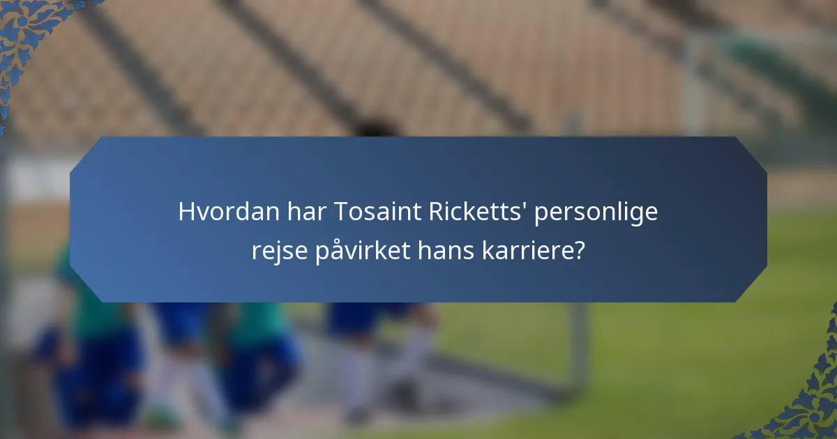 Hvordan har Tosaint Ricketts' personlige rejse påvirket hans karriere?