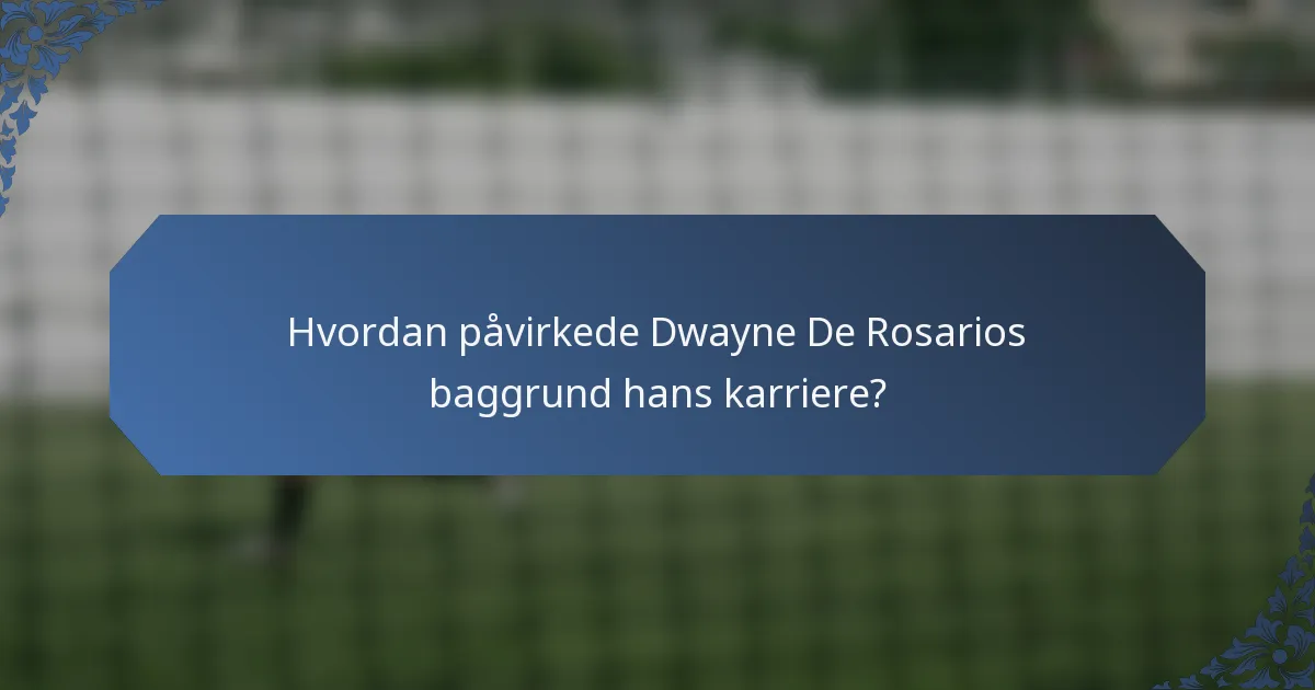 Hvordan påvirkede Dwayne De Rosarios baggrund hans karriere?