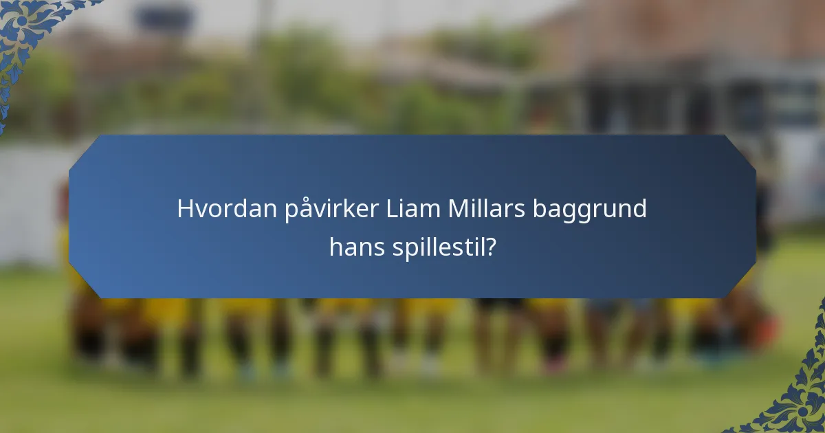 Hvordan påvirker Liam Millars baggrund hans spillestil?