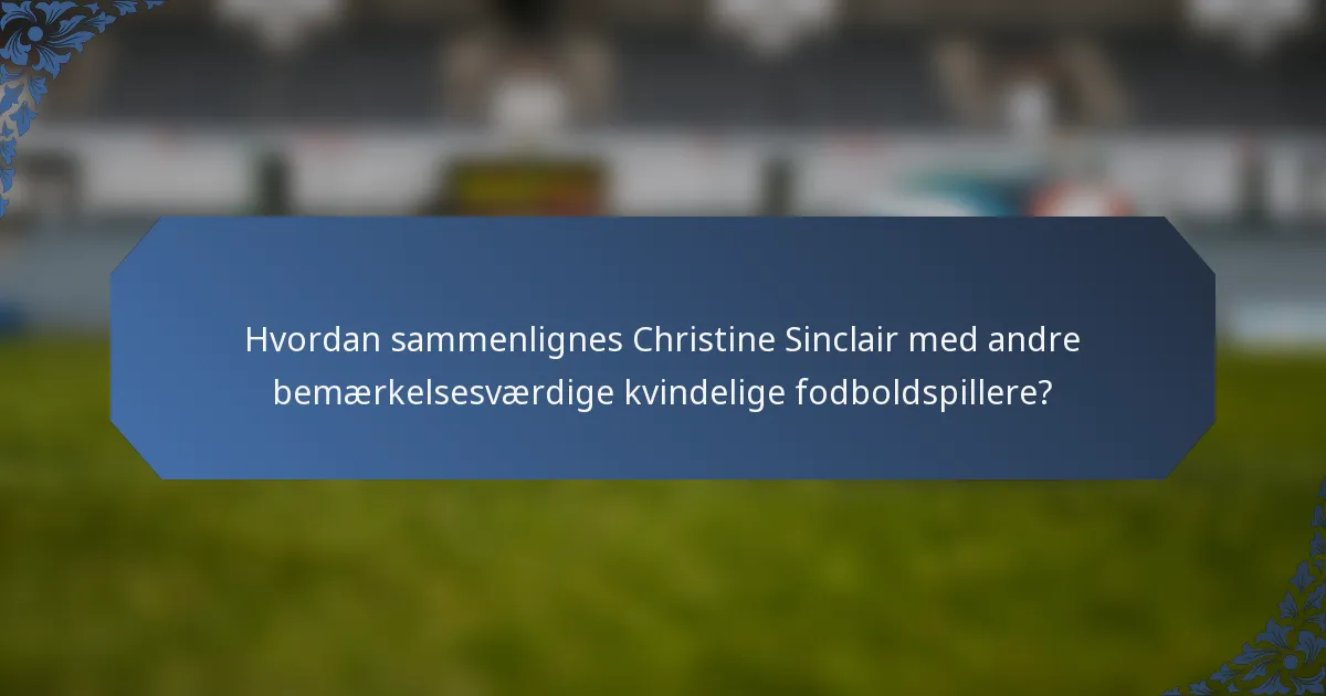 Hvordan sammenlignes Christine Sinclair med andre bemærkelsesværdige kvindelige fodboldspillere?