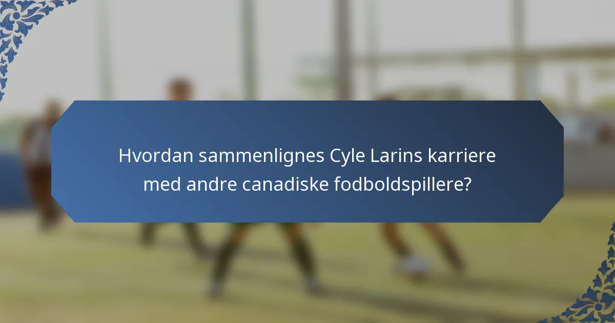 Hvordan sammenlignes Cyle Larins karriere med andre canadiske fodboldspillere?
