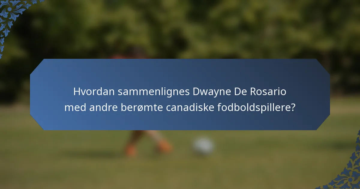 Hvordan sammenlignes Dwayne De Rosario med andre berømte canadiske fodboldspillere?