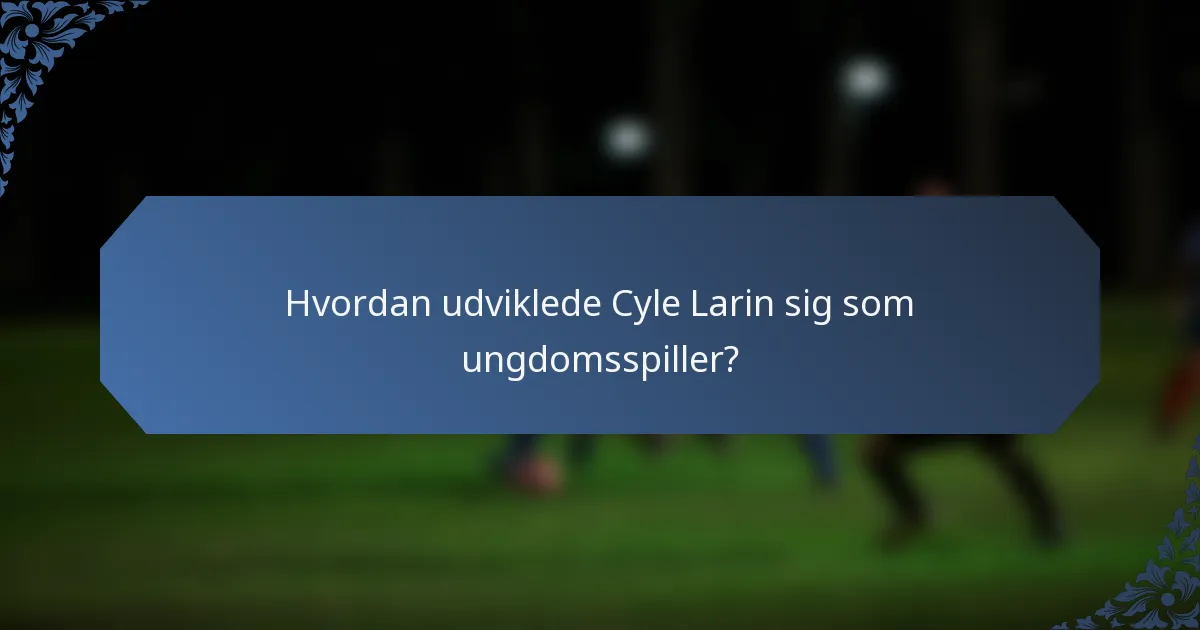 Hvordan udviklede Cyle Larin sig som ungdomsspiller?