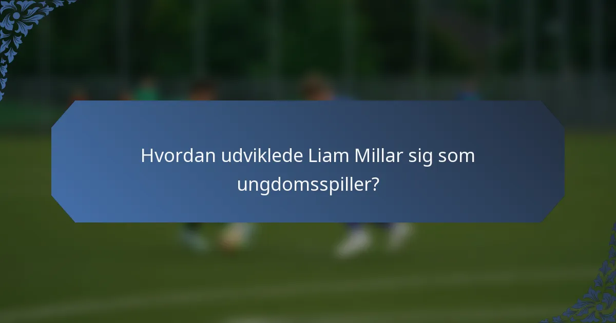 Hvordan udviklede Liam Millar sig som ungdomsspiller?