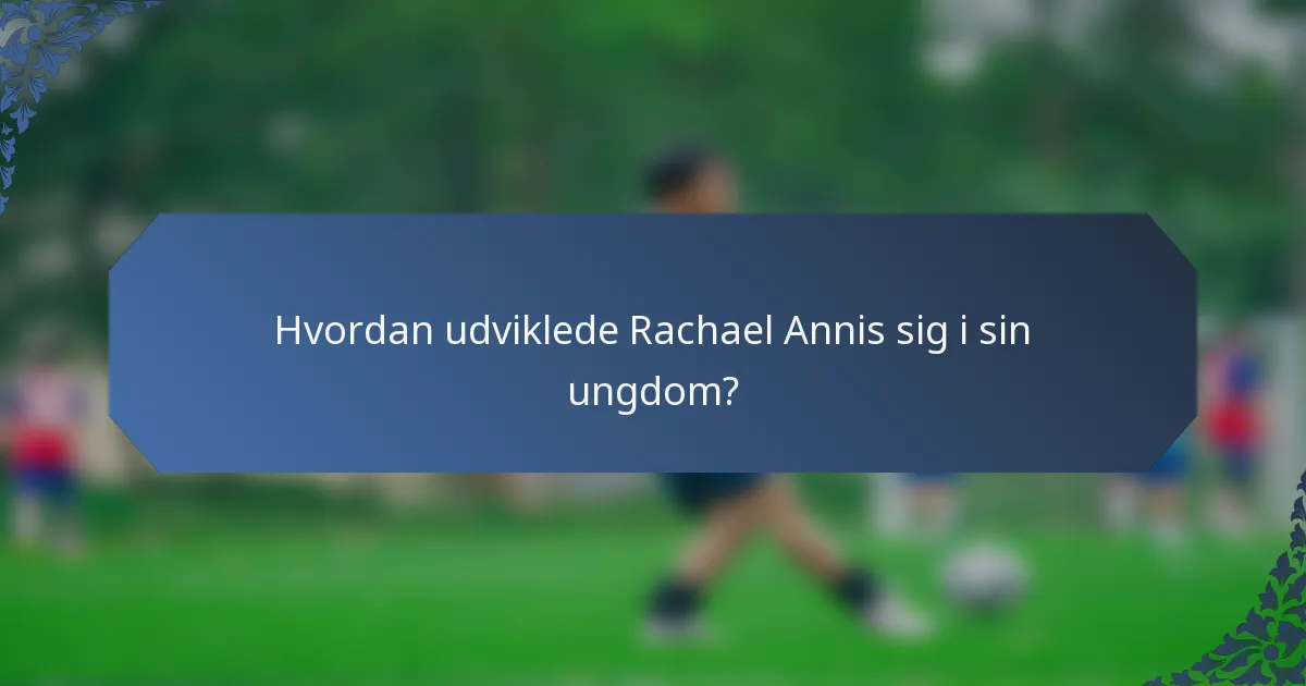 Hvordan udviklede Rachael Annis sig i sin ungdom?