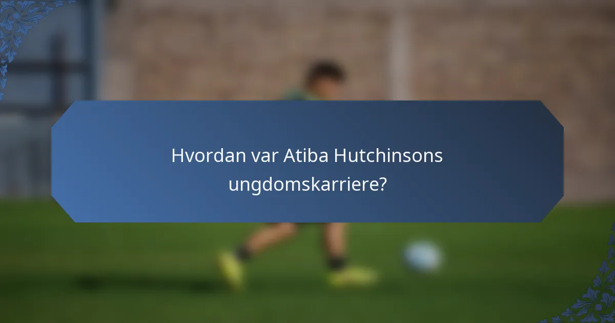Hvordan var Atiba Hutchinsons ungdomskarriere?